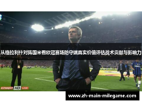 从格拉利什对阵国米看欧冠赛场防守端真实价值评估战术贡献与影响力