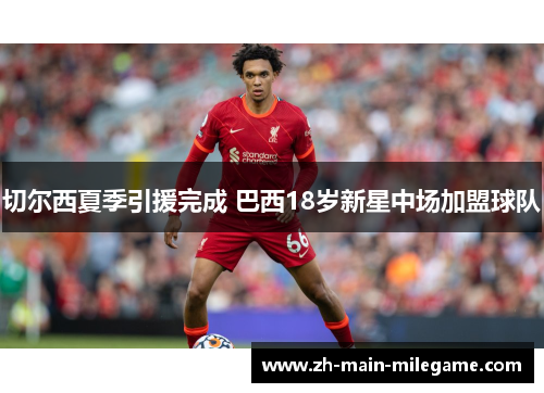 切尔西夏季引援完成 巴西18岁新星中场加盟球队