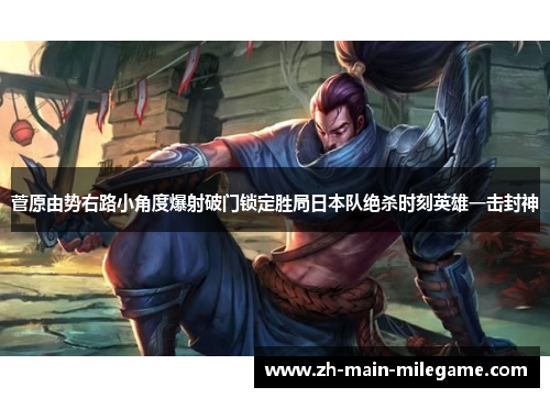 菅原由势右路小角度爆射破门锁定胜局日本队绝杀时刻英雄一击封神