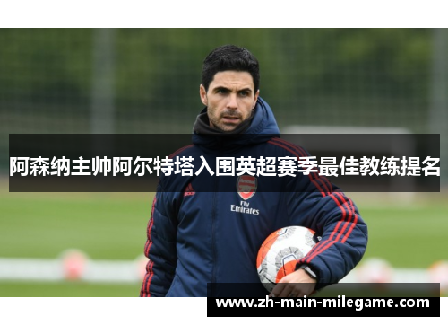 阿森纳主帅阿尔特塔入围英超赛季最佳教练提名