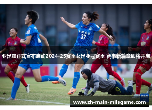 亚足联正式宣布启动2024-25赛季女足亚冠赛季 赛事新篇章即将开启