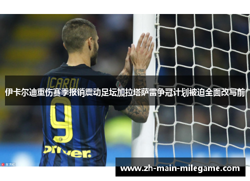 伊卡尔迪重伤赛季报销震动足坛加拉塔萨雷争冠计划被迫全面改写前