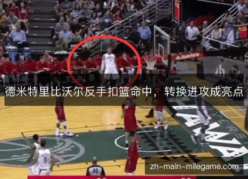 德米特里比沃尔反手扣篮命中，转换进攻成亮点