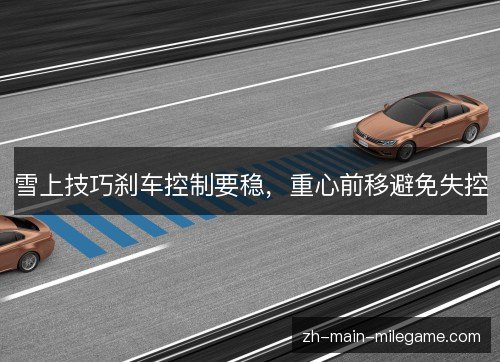 雪上技巧刹车控制要稳，重心前移避免失控